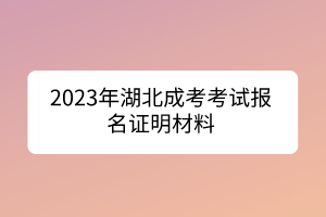 2023年湖北成考考試報(bào)名證明材料