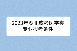 2023年湖北成考醫(yī)學(xué)類(lèi)專(zhuān)業(yè)報(bào)考條件