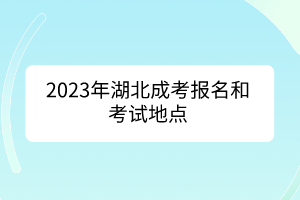 2023年湖北成考報(bào)名和考試地點(diǎn)