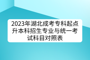 2023年湖北成考?？破瘘c(diǎn)升本科招生專業(yè)與統(tǒng)一考試科目對照表