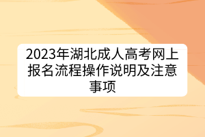 2023年湖北成人高考網(wǎng)上報(bào)名流程操作說(shuō)明及注意事項(xiàng)
