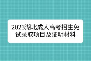 2023湖北成人高考招生免試錄取項(xiàng)目及證明材料