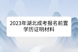2023年湖北成考報名前置學歷證明材料