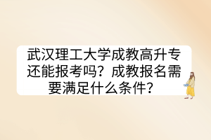 武漢理工大學成教高升專還能報考嗎？成教報名需要滿足什么條件？