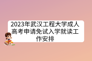 2023年武漢工程大學成人高考申請免試入學就讀工作安排