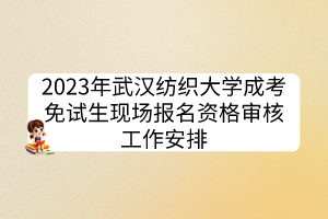 2023年武漢紡織大學(xué)成考免試生現(xiàn)場(chǎng)報(bào)名資格審核工作安排