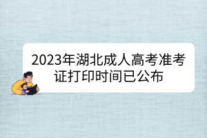 2023年湖北成人高考準(zhǔn)考證打印時間已公布