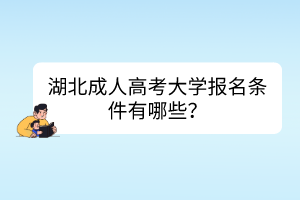 湖北成人高考大學(xué)報名條件有哪些？