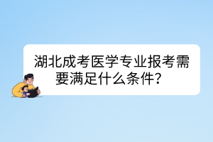 湖北成考醫(yī)學(xué)專業(yè)報(bào)考需要滿足什么條件？