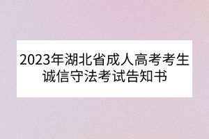 2023年湖北省成人高考考生誠信守法考試告知書