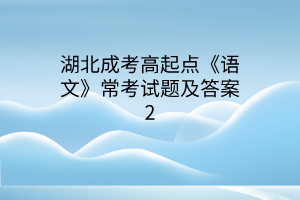 湖北成考高起點(diǎn)《語(yǔ)文》常考試題及答案2