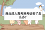 湖北成人高考準考證丟了怎么辦？