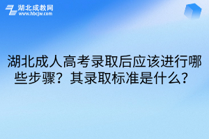 湖北成人高考錄取后應(yīng)該進(jìn)行哪些步驟？其錄取標(biāo)準(zhǔn)是什么？