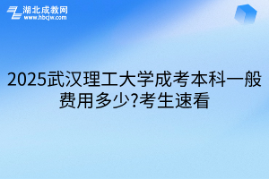 2025武漢理工大學(xué)成考本科一般費(fèi)用多少?考生速看