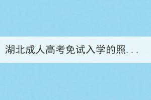 湖北成人高考免試入學(xué)的照顧政策有哪些？