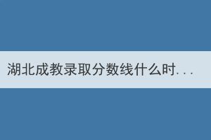 湖北成教錄取分數線什么時候公布？