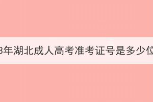 2023年湖北成人高考準(zhǔn)考證號(hào)是多少位？