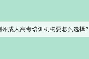 荊州成人高考培訓機構(gòu)要怎么選擇？