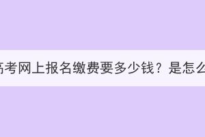 湖北成人高考網(wǎng)上報(bào)名繳費(fèi)要多少錢？是怎么繳費(fèi)的？