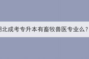 湖北成考專升本有畜牧獸醫(yī)專業(yè)么？