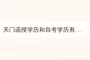 天門函授學(xué)歷和自考學(xué)歷有什么區(qū)別？