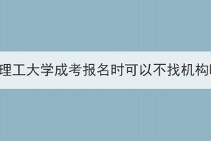 武漢理工大學(xué)成考報(bào)名時(shí)可以不找機(jī)構(gòu)嗎？