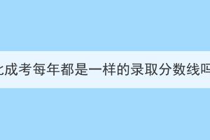 湖北成考每年都是一樣的錄取分?jǐn)?shù)線嗎？
