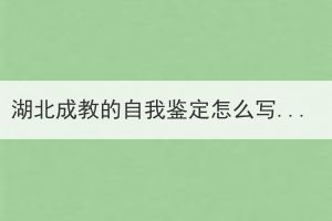 湖北成教的自我鑒定怎么寫(xiě)？要從哪些方面來(lái)寫(xiě)？