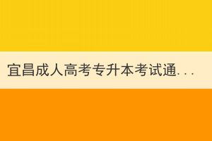 宜昌成人高考專升本考試通過率怎么樣？