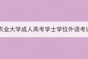 2024年華中農(nóng)業(yè)大學成人高考學士學位外語考試報名通知