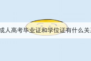湖北成人高考畢業(yè)證和學位證有什么關系？