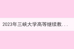 2023年三峽大學高等繼續(xù)教育申請學士學位的通知（第一批）