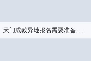 天門(mén)成教異地報(bào)名需要準(zhǔn)備的材料有什么？