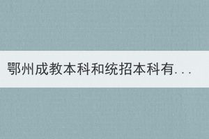 鄂州成教本科和統(tǒng)招本科有哪些區(qū)別？