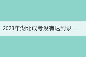 2023年湖北成考沒有達(dá)到錄取分?jǐn)?shù)線還可以再錄取嗎？