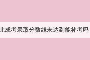 湖北成考錄取分?jǐn)?shù)線未達(dá)到能補(bǔ)考嗎？