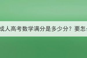 湖北大學(xué)成人高考數(shù)學(xué)滿分是多少分？要怎么復(fù)習(xí)？
