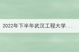 2022年下半年武漢工程大學(xué)成教學(xué)生學(xué)士學(xué)位補申報工作通知