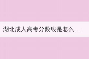 湖北成人高考分數(shù)線是怎么定的？
