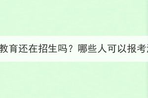 武漢大學成人教育還在招生嗎？哪些人可以報考湖北成教呢？