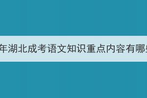 2023年湖北成考語(yǔ)文知識(shí)重點(diǎn)內(nèi)容有哪些？