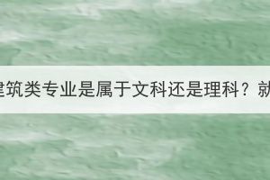 湖北成考建筑類專業(yè)是屬于文科還是理科？就業(yè)好嗎？