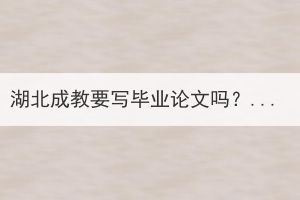 湖北成教要寫畢業(yè)論文嗎？如何寫畢業(yè)論文？