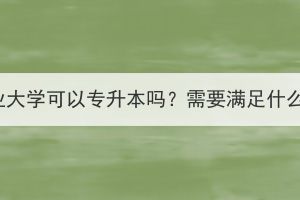 華中農(nóng)業(yè)大學(xué)可以專(zhuān)升本嗎？需要滿足什么條件？