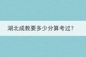 湖北成教要多少分算考過？