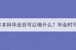 湖北大學(xué)成人高考本科畢業(yè)后可以做什么？畢業(yè)時可以拿學(xué)位證嗎？
