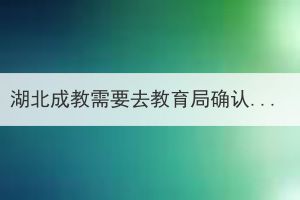 湖北成教需要去教育局確認(rèn)嗎？