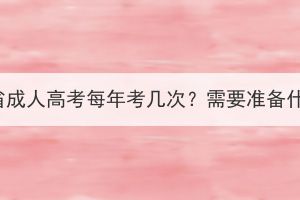 湖北省成人高考每年考幾次？需要準備什么？