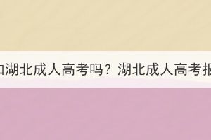 沒有學(xué)籍可以參加湖北成人高考嗎？湖北成人高考報(bào)考條件有哪些？