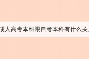 湖北成人高考本科跟自考本科有什么關(guān)系？